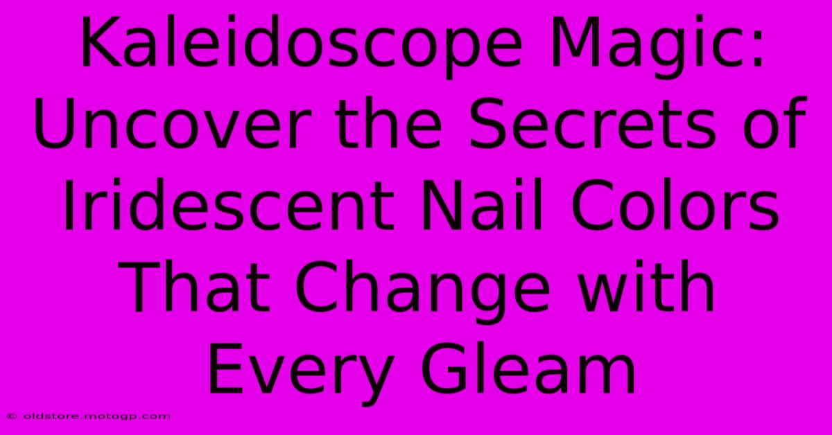 Kaleidoscope Magic: Uncover The Secrets Of Iridescent Nail Colors That Change With Every Gleam