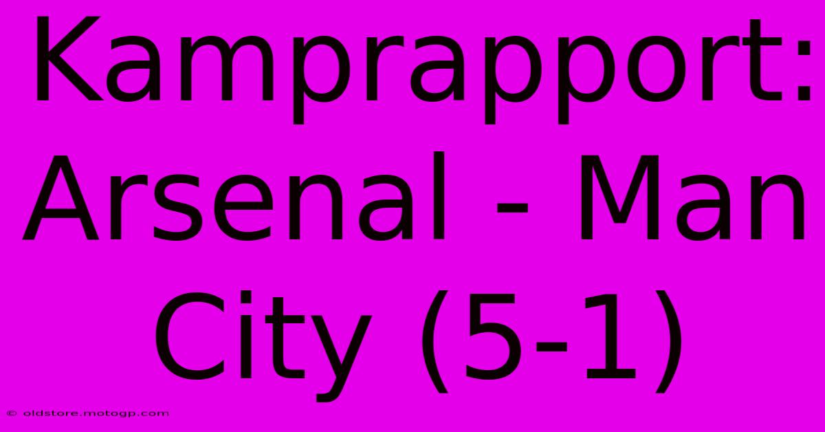 Kamprapport: Arsenal - Man City (5-1)