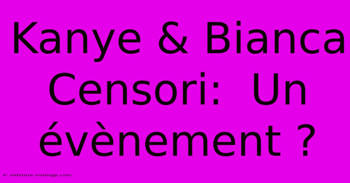 Kanye & Bianca Censori:  Un Évènement ?