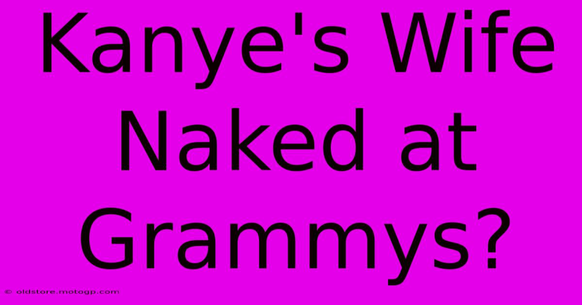 Kanye's Wife Naked At Grammys?