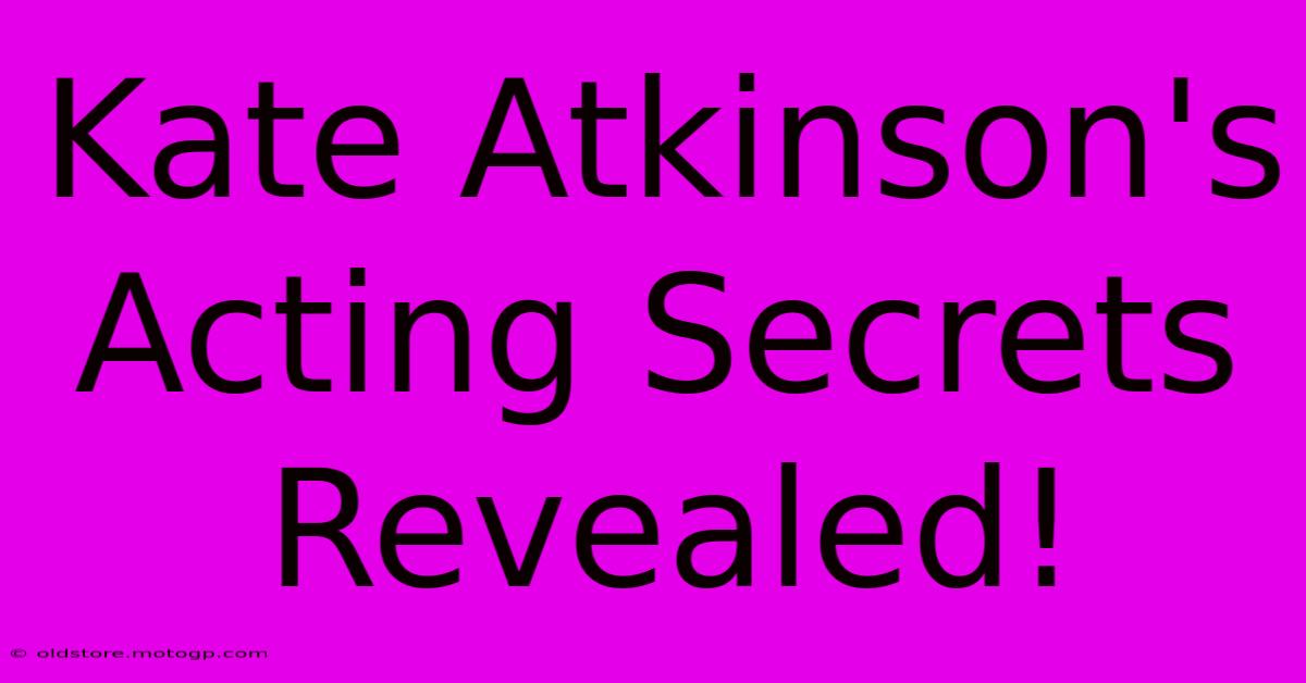 Kate Atkinson's Acting Secrets Revealed!