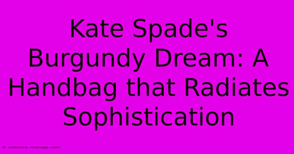 Kate Spade's Burgundy Dream: A Handbag That Radiates Sophistication