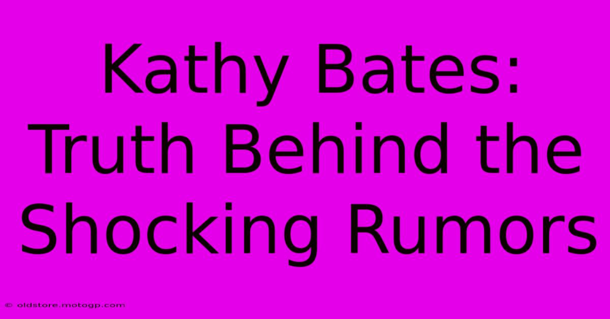 Kathy Bates: Truth Behind The Shocking Rumors