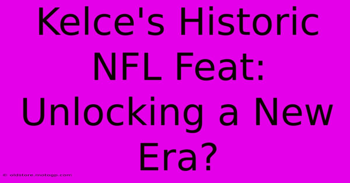 Kelce's Historic NFL Feat: Unlocking A New Era?