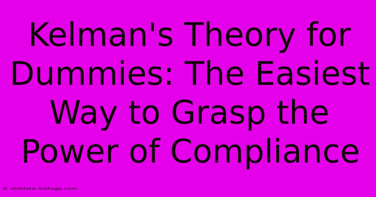 Kelman's Theory For Dummies: The Easiest Way To Grasp The Power Of Compliance