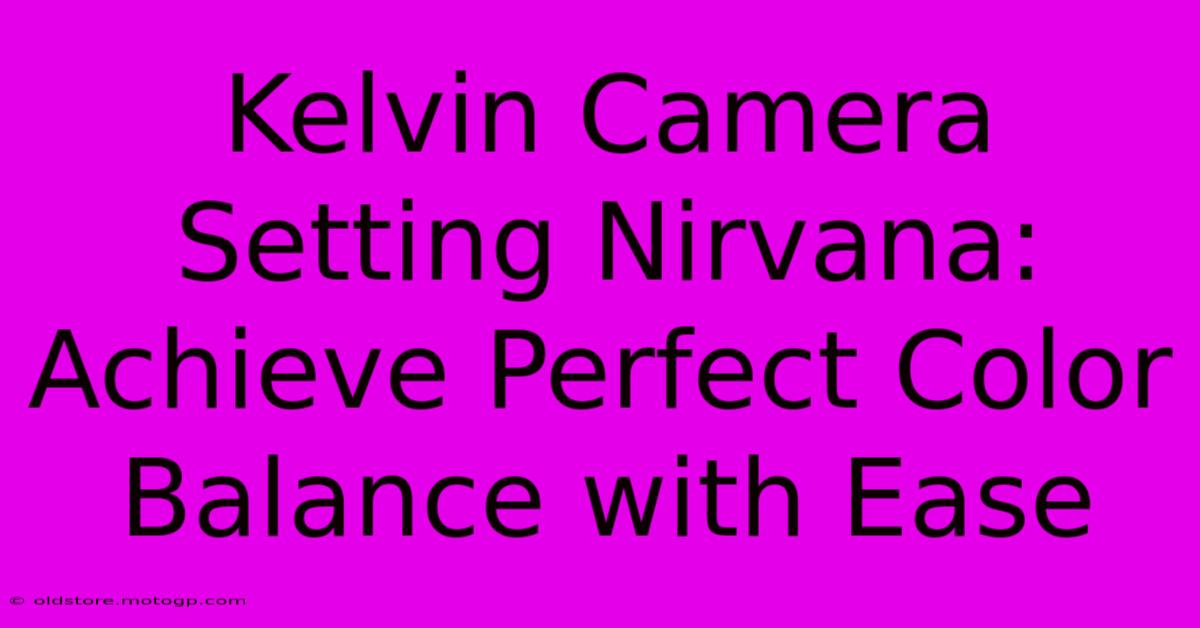 Kelvin Camera Setting Nirvana: Achieve Perfect Color Balance With Ease