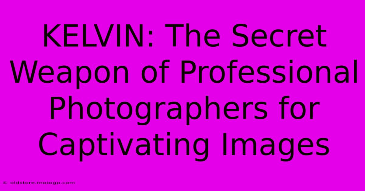 KELVIN: The Secret Weapon Of Professional Photographers For Captivating Images