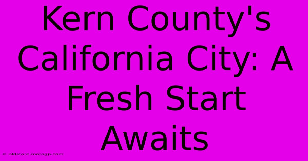 Kern County's California City: A Fresh Start Awaits