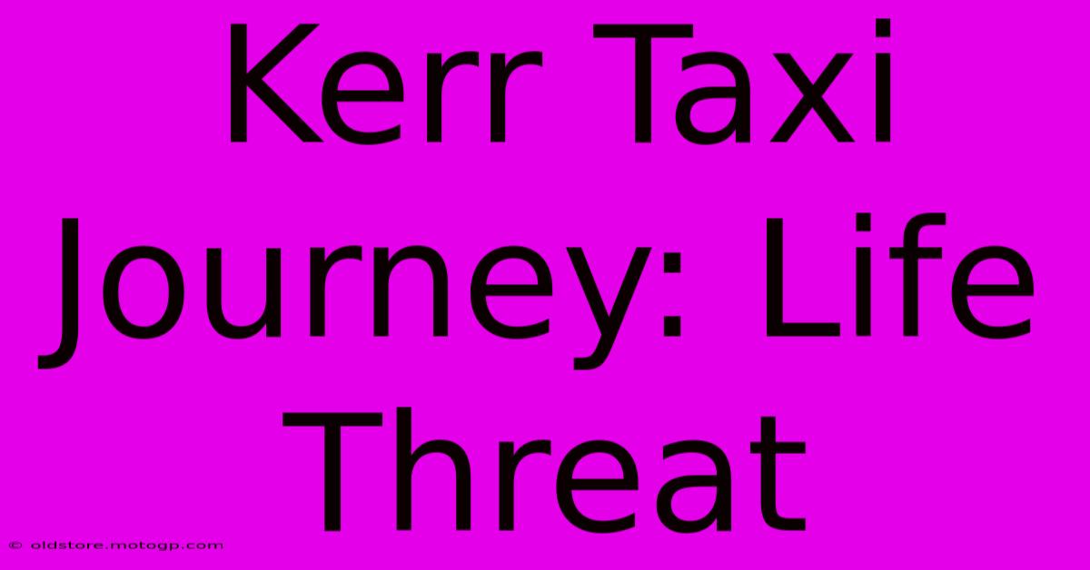 Kerr Taxi Journey: Life Threat