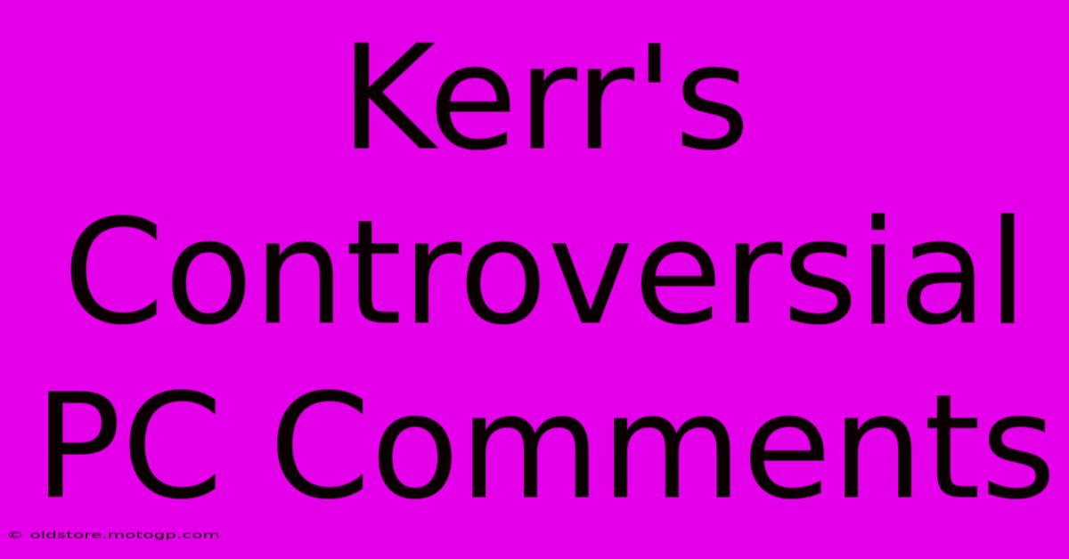 Kerr's Controversial PC Comments