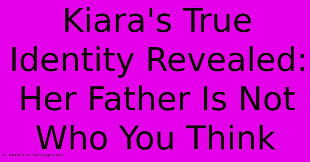 Kiara's True Identity Revealed: Her Father Is Not Who You Think