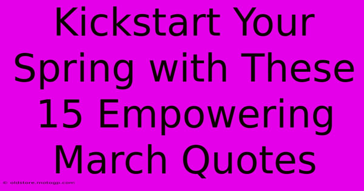 Kickstart Your Spring With These 15 Empowering March Quotes