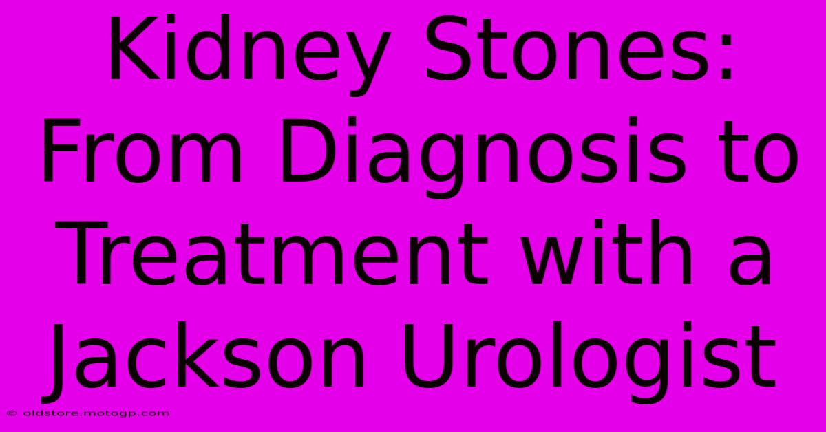 Kidney Stones: From Diagnosis To Treatment With A Jackson Urologist