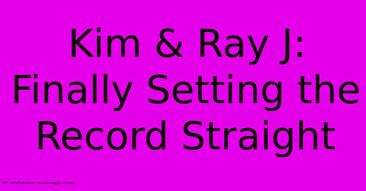 Kim & Ray J: Finally Setting The Record Straight