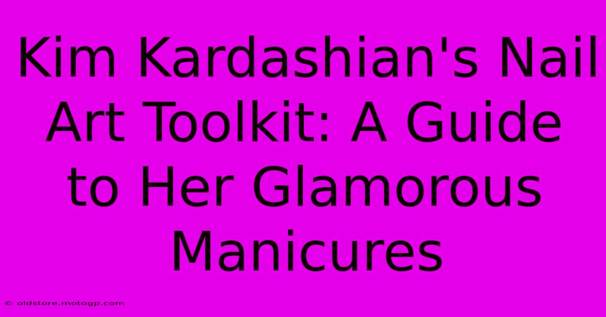 Kim Kardashian's Nail Art Toolkit: A Guide To Her Glamorous Manicures