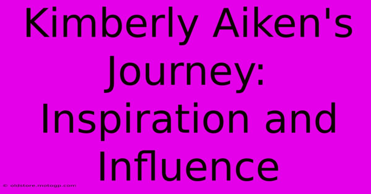 Kimberly Aiken's Journey: Inspiration And Influence