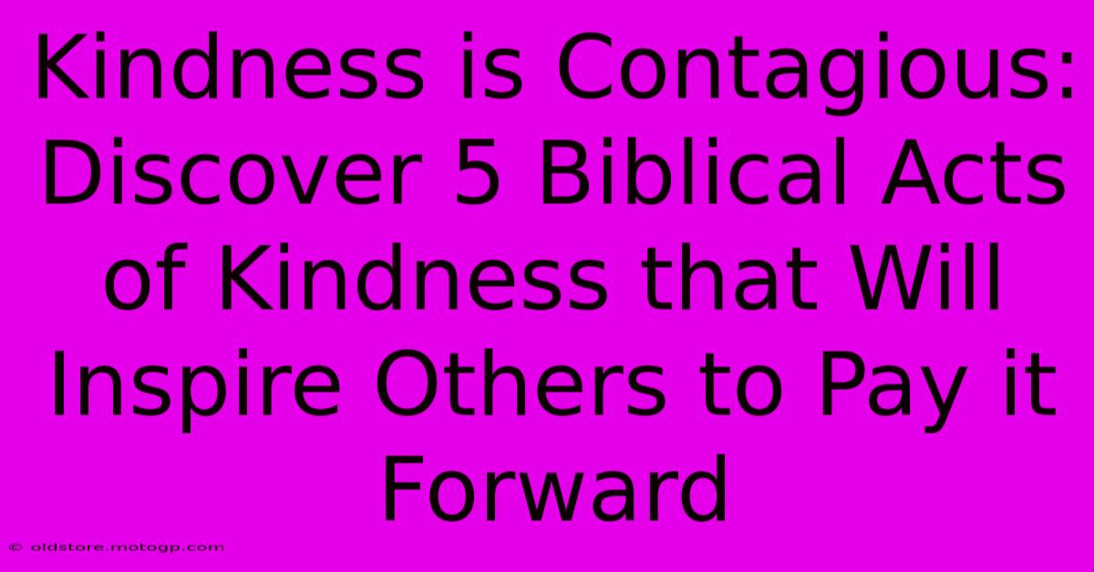 Kindness Is Contagious: Discover 5 Biblical Acts Of Kindness That Will Inspire Others To Pay It Forward