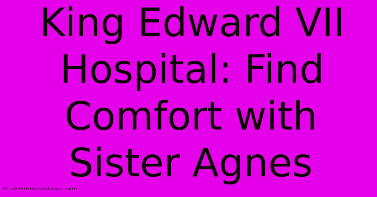 King Edward VII Hospital: Find Comfort With Sister Agnes