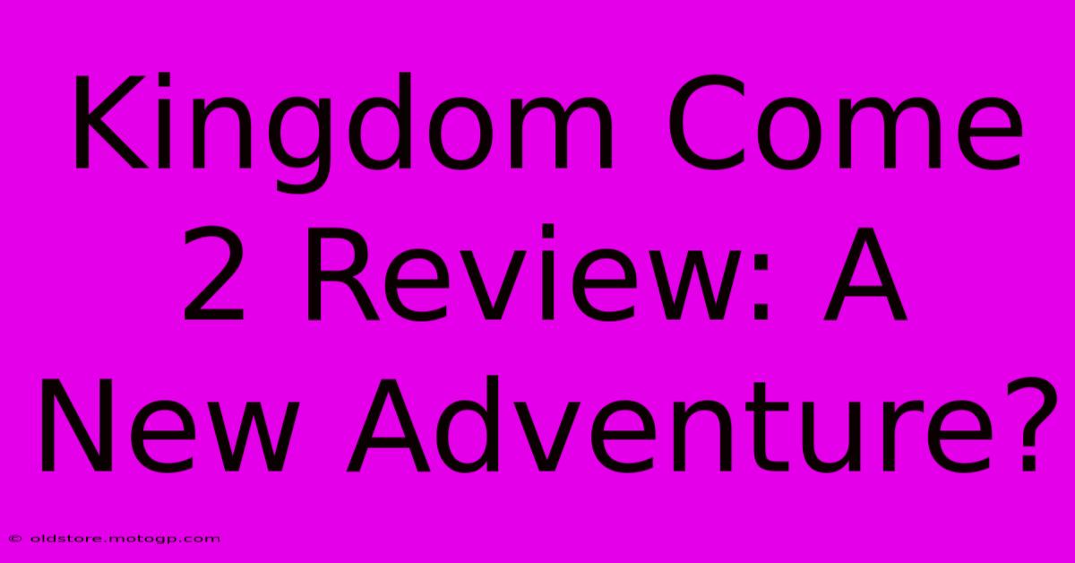 Kingdom Come 2 Review: A New Adventure?