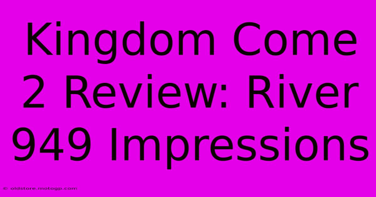 Kingdom Come 2 Review: River 949 Impressions