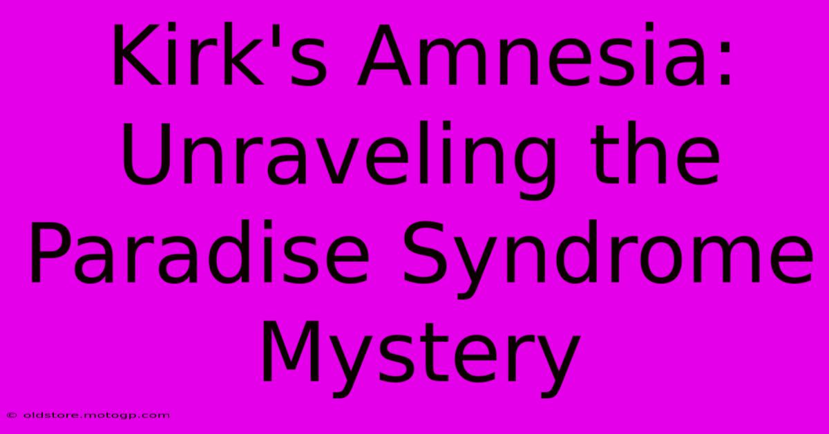 Kirk's Amnesia: Unraveling The Paradise Syndrome Mystery