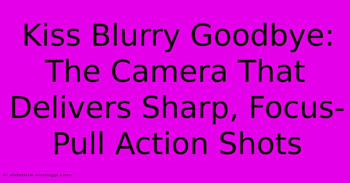 Kiss Blurry Goodbye: The Camera That Delivers Sharp, Focus-Pull Action Shots