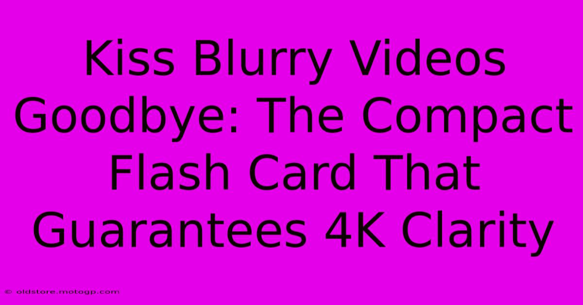 Kiss Blurry Videos Goodbye: The Compact Flash Card That Guarantees 4K Clarity