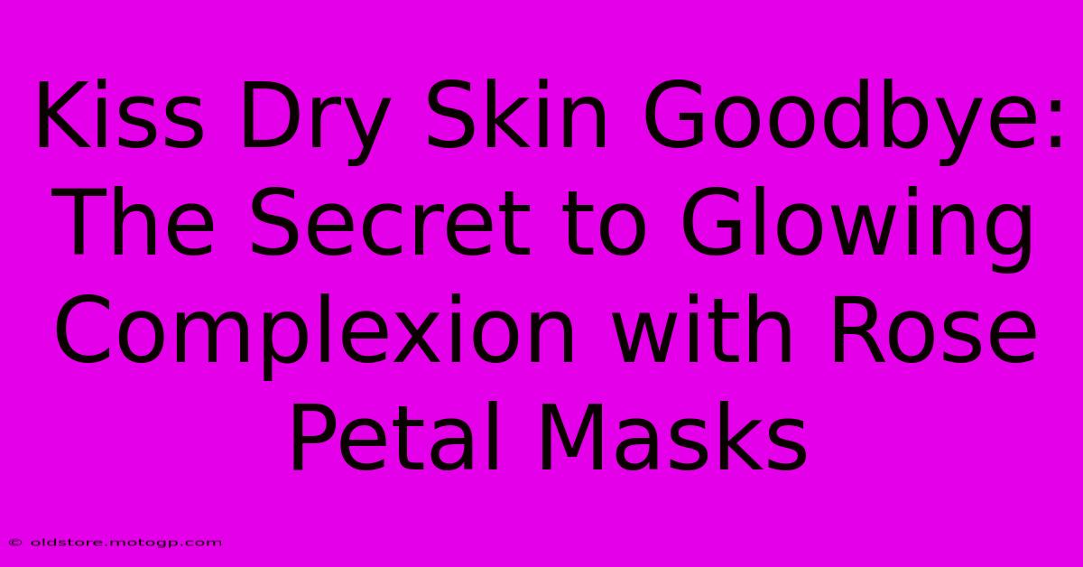 Kiss Dry Skin Goodbye: The Secret To Glowing Complexion With Rose Petal Masks