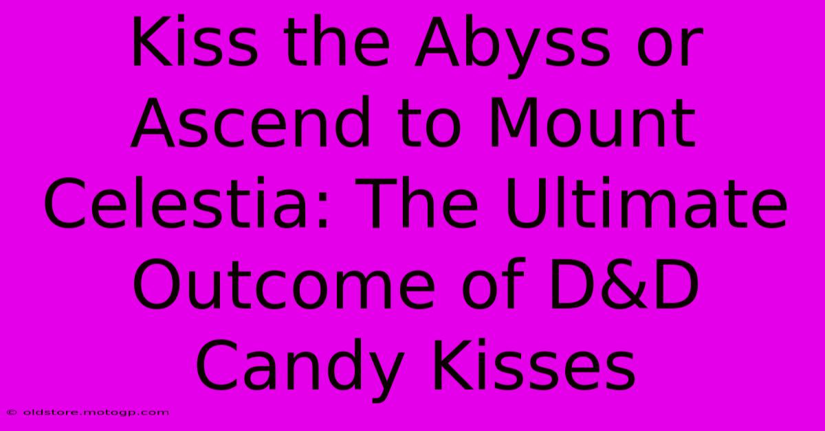 Kiss The Abyss Or Ascend To Mount Celestia: The Ultimate Outcome Of D&D Candy Kisses