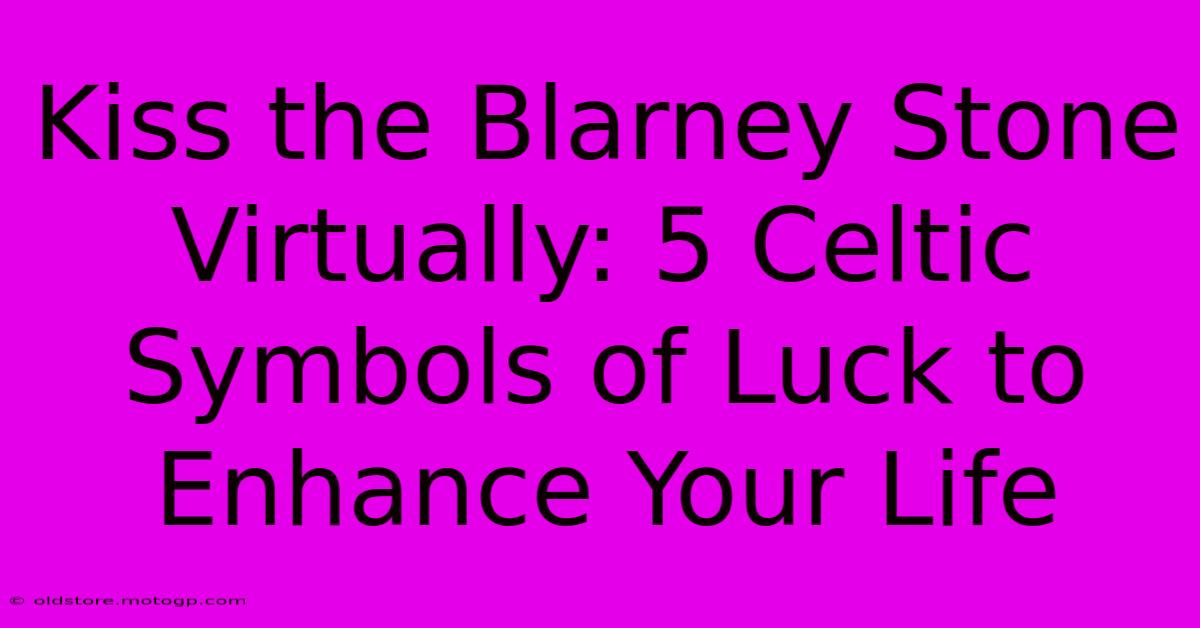 Kiss The Blarney Stone Virtually: 5 Celtic Symbols Of Luck To Enhance Your Life