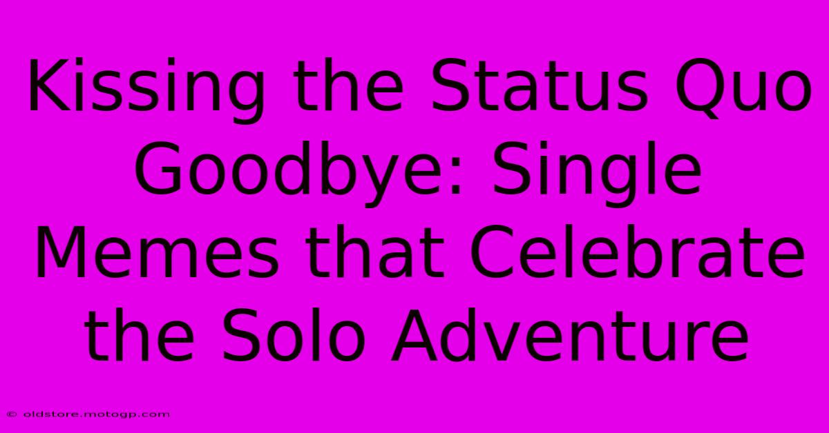 Kissing The Status Quo Goodbye: Single Memes That Celebrate The Solo Adventure