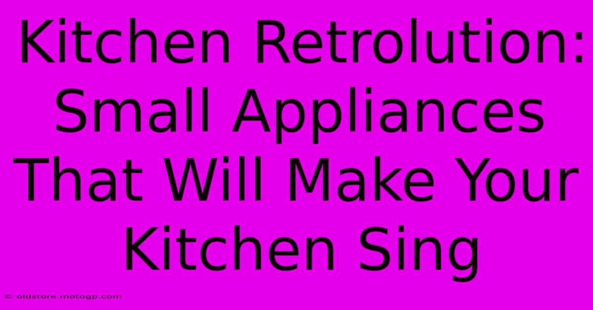 Kitchen Retrolution: Small Appliances That Will Make Your Kitchen Sing