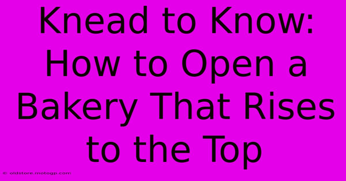 Knead To Know: How To Open A Bakery That Rises To The Top