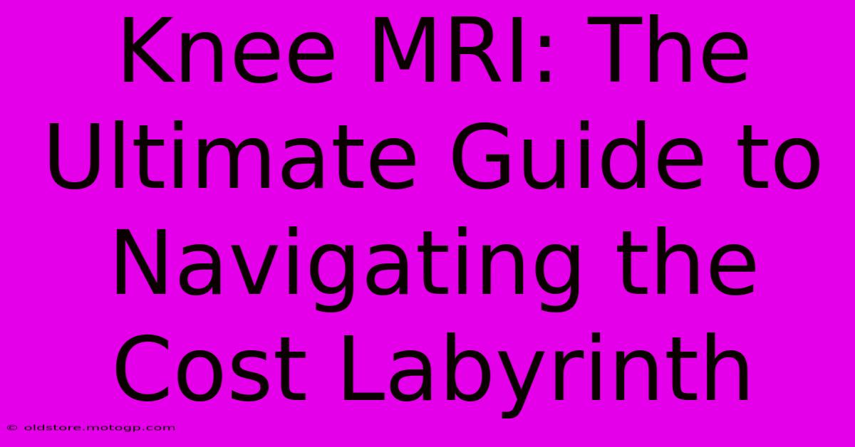 Knee MRI: The Ultimate Guide To Navigating The Cost Labyrinth