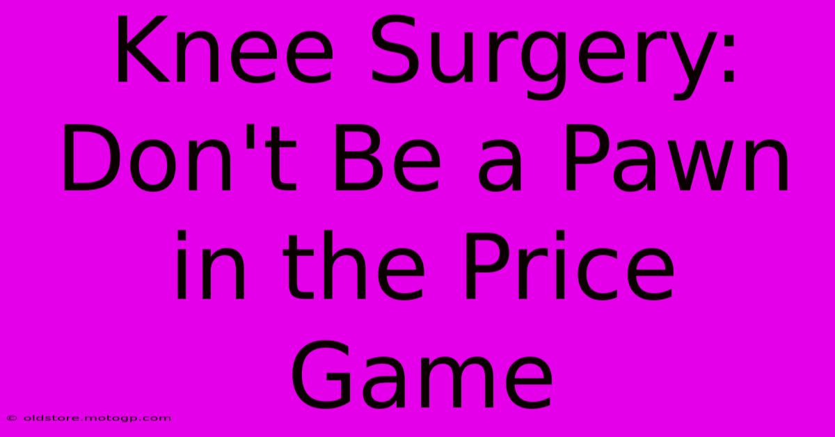 Knee Surgery: Don't Be A Pawn In The Price Game