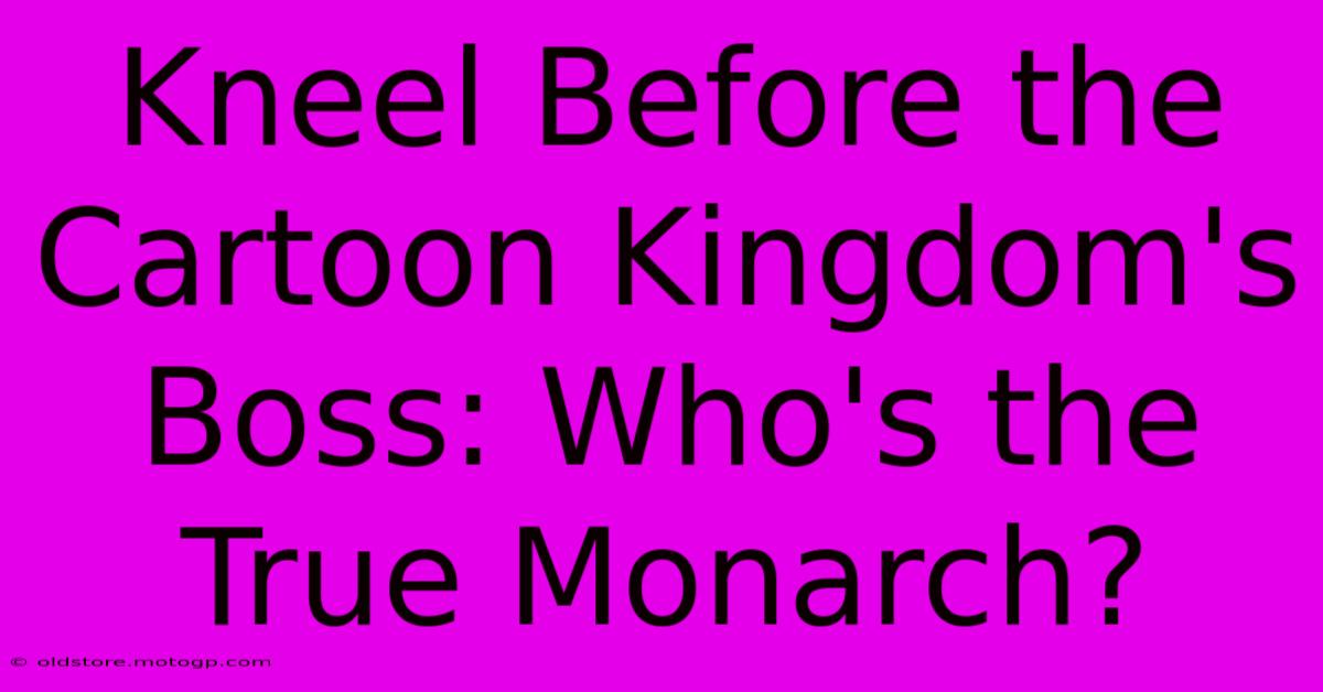 Kneel Before The Cartoon Kingdom's Boss: Who's The True Monarch?