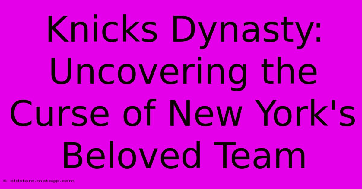 Knicks Dynasty: Uncovering The Curse Of New York's Beloved Team