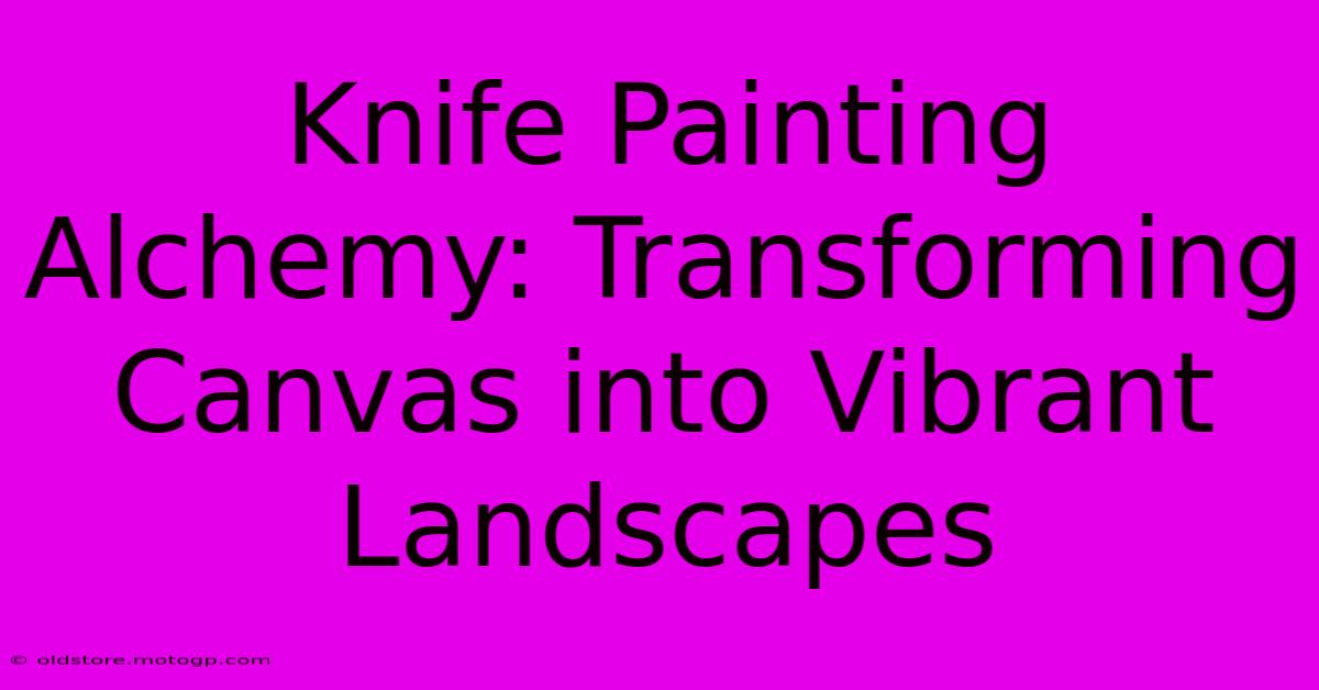 Knife Painting Alchemy: Transforming Canvas Into Vibrant Landscapes