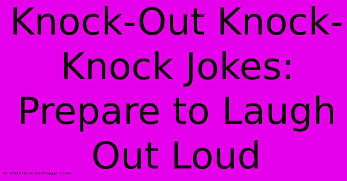 Knock-Out Knock-Knock Jokes: Prepare To Laugh Out Loud