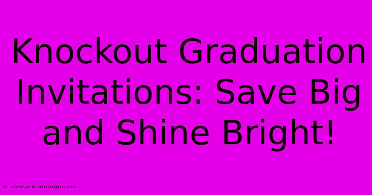 Knockout Graduation Invitations: Save Big And Shine Bright!