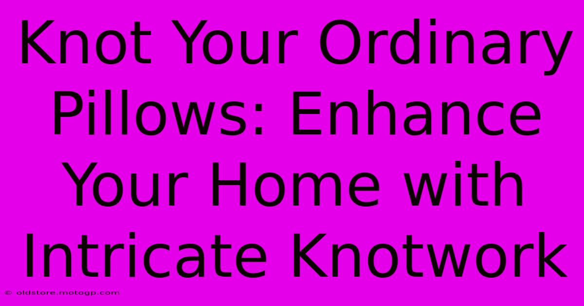 Knot Your Ordinary Pillows: Enhance Your Home With Intricate Knotwork