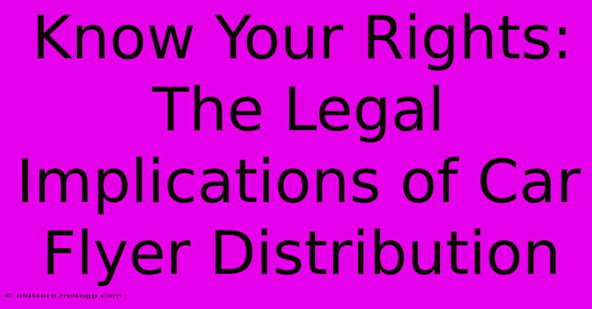 Know Your Rights: The Legal Implications Of Car Flyer Distribution