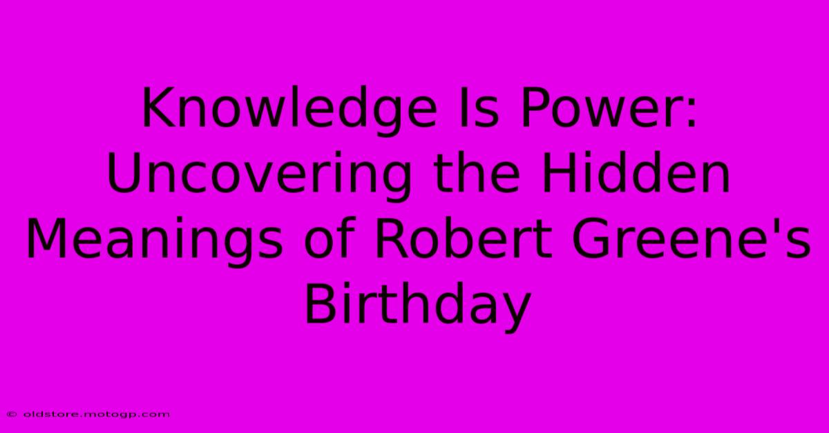 Knowledge Is Power: Uncovering The Hidden Meanings Of Robert Greene's Birthday