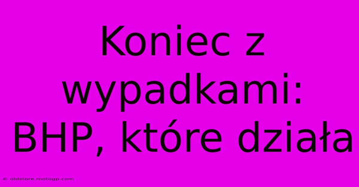 Koniec Z Wypadkami: BHP, Które Działa