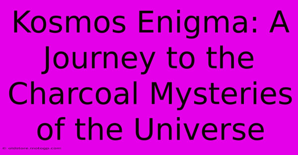 Kosmos Enigma: A Journey To The Charcoal Mysteries Of The Universe