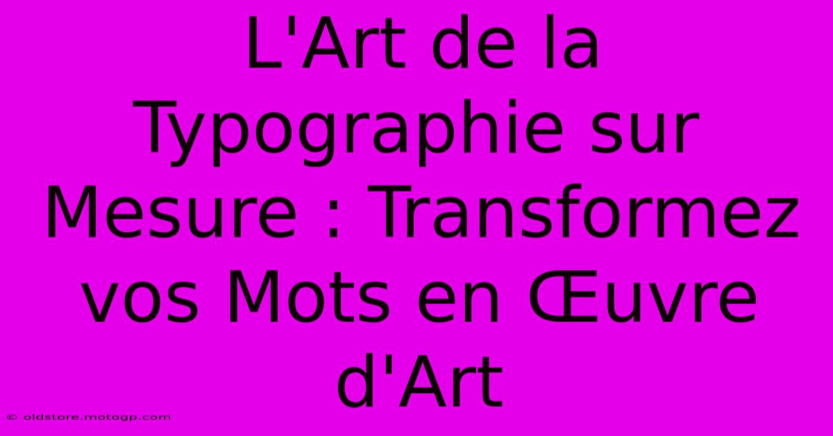 L'Art De La Typographie Sur Mesure : Transformez Vos Mots En Œuvre D'Art