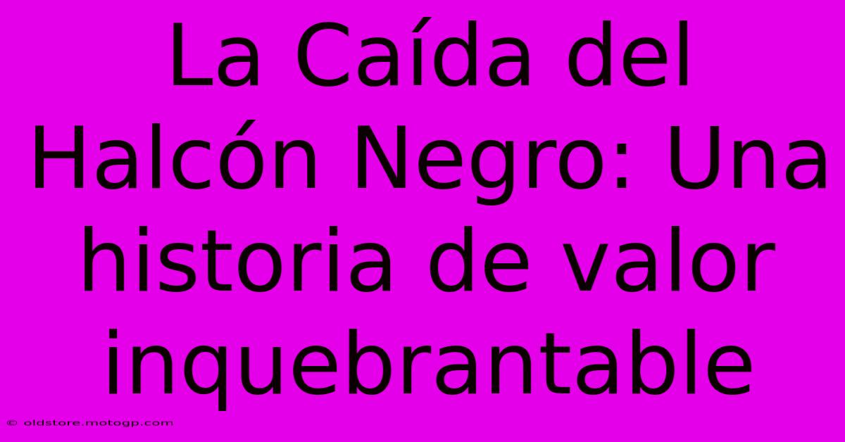 La Caída Del Halcón Negro: Una Historia De Valor Inquebrantable