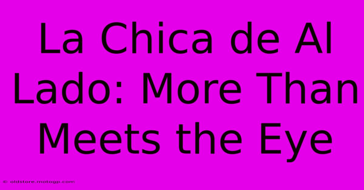 La Chica De Al Lado: More Than Meets The Eye