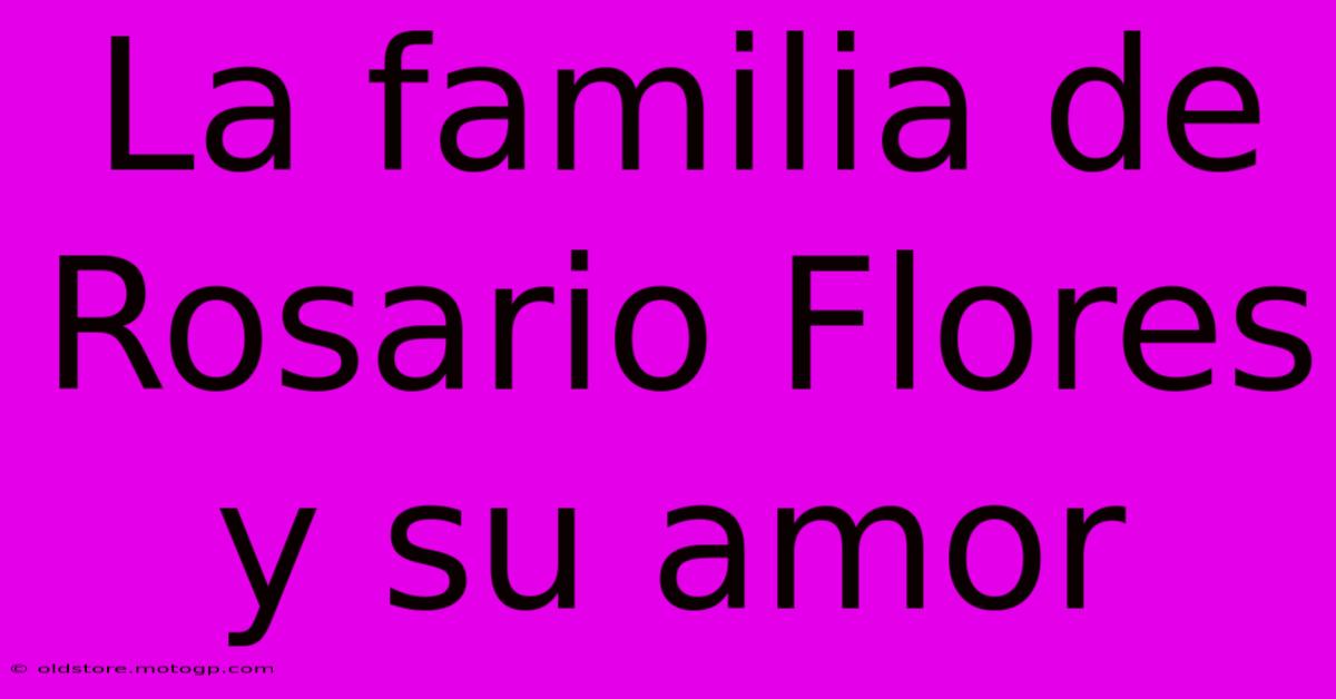 La Familia De Rosario Flores Y Su Amor