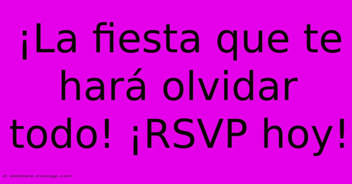 ¡La Fiesta Que Te Hará Olvidar Todo! ¡RSVP Hoy!